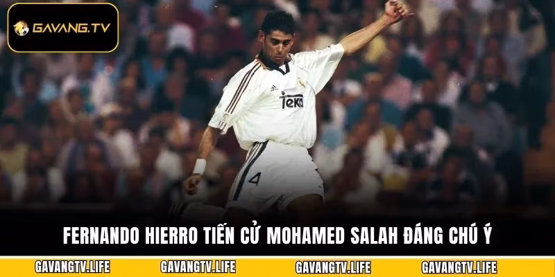 Fernando Hierro tiến cử Mohamed Salah đáng chú ý 
