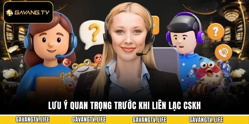 Lưu ý quan trọng trước khi liên lạc CSKH