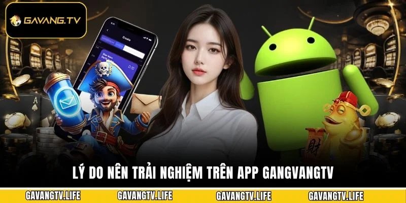 Lý do nên trải nghiệm trên app GangvangTV