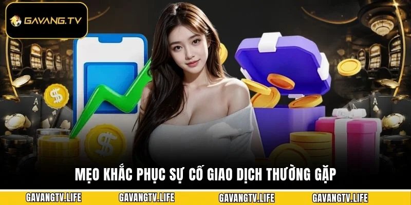 Mẹo khắc phục sự cố giao dịch thường gặp