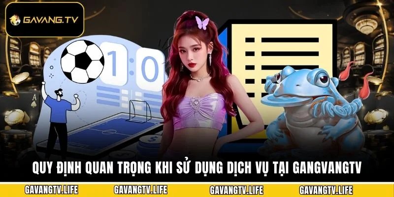 Quy định quan trọng khi sử dịch vụ tại GangvangTV