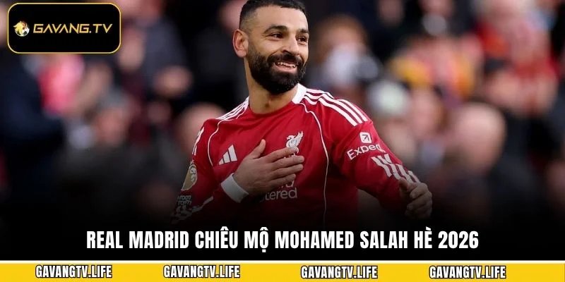 Real Madrid Chiêu Mộ Mohamed Salah Hè 2026