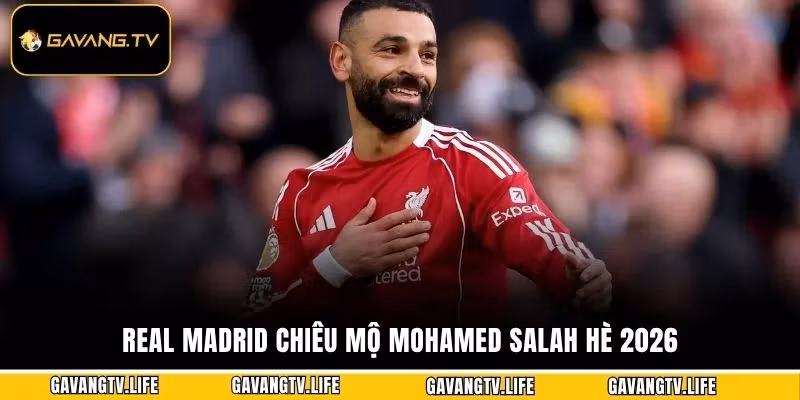 Real Madrid Chiêu Mộ Mohamed Salah Hè 2026