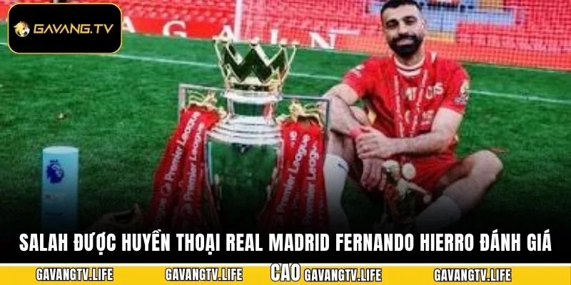 Salah Được Huyền Thoại Real Madrid Fernando Hierro đánh giá cao