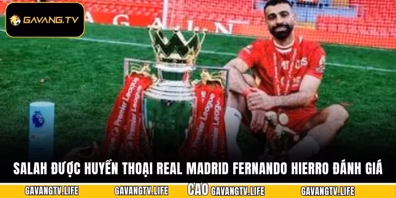 Salah Được Huyền Thoại Real Madrid Fernando Hierro đánh giá cao